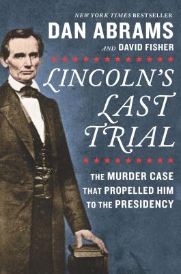 Lincoln's Last Trial: The Murder Case That Propelled Him to the Presidency - David Fisher