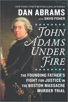 John Adams Under Fire: The Founding Father's Fight for Justice in the Boston Massacre Murder Trial - David Fisher