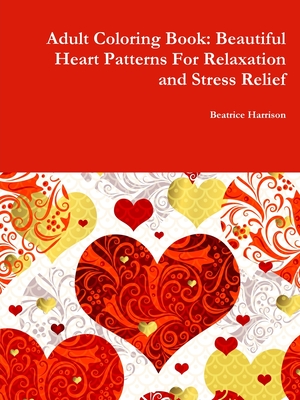 Adult Coloring Book: Beautiful Heart Patterns For Relaxation and Stress Relief - Beatrice Harrison