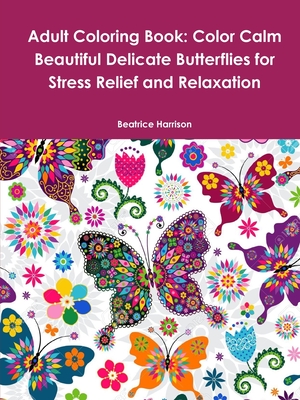 Adult Coloring Book: Color Calm Beautiful Delicate Butterflies for Stress Relief and Relaxation - Beatrice Harrison