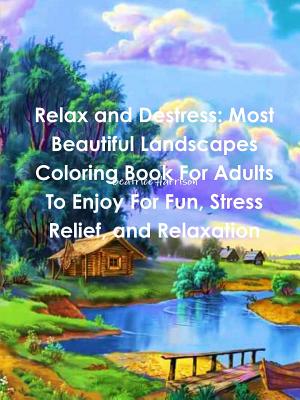 Relax and Destress: Most Beautiful Landscapes Coloring Book For Adults To Enjoy For Fun, Stress Relief, and Relaxation - Beatrice Harrison