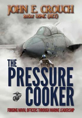 The Pressure Cooker: Forging Naval Officers Through Marine Leadership - John Crouch