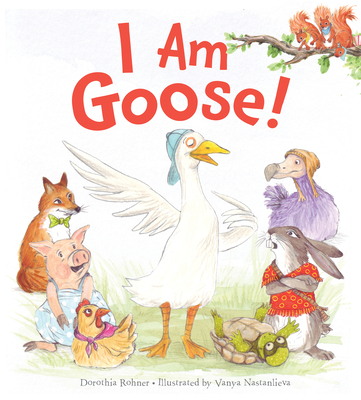 I Am Goose! - Dorothia Rohner