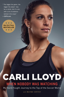 When Nobody Was Watching: My Hard-Fought Journey to the Top of the Soccer World - Carli Lloyd