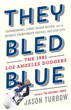 They Bled Blue: Fernandomania, Strike-Season Mayhem, and the Weirdest Championship Baseball Had Ever Seen: The 1981 Los Angeles Dodger - Jason Turbow
