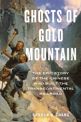 Ghosts of Gold Mountain: The Epic Story of the Chinese Who Built the Transcontinental Railroad - Gordon H. Chang