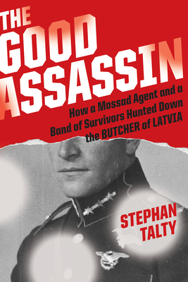 The Good Assassin: How a Mossad Agent and a Band of Survivors Hunted Down the Butcher of Latvia - Stephan Talty