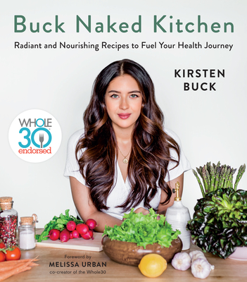 Buck Naked Kitchen: Whole30 Endorsed: Radiant and Nourishing Recipes to Fuel Your Health Journey - Kirsten Buck