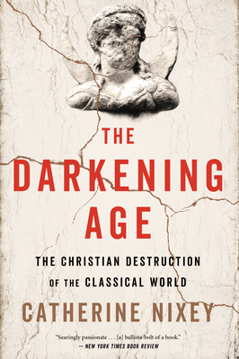 The Darkening Age: The Christian Destruction of the Classical World - Catherine Nixey