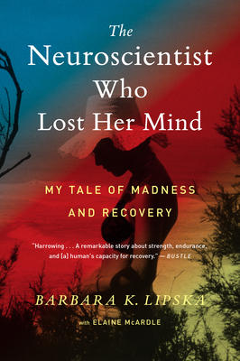 The Neuroscientist Who Lost Her Mind: My Tale of Madness and Recovery - Barbara K. Lipska