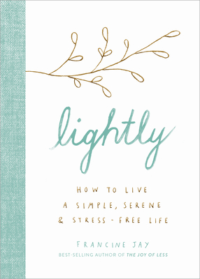 Lightly: How to Live a Simple, Serene, and Stress-Free Life - Francine Jay