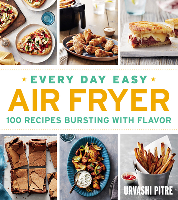 Every Day Easy Air Fryer: 100 Recipes Bursting with Flavor - Urvashi Pitre