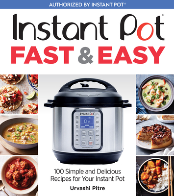 Instant Pot Fast & Easy: 100 Simple and Delicious Recipes for Your Instant Pot - Urvashi Pitre