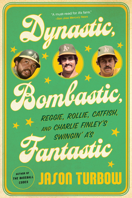 Dynastic, Bombastic, Fantastic: Reggie, Rollie, Catfish, and Charlie Finley's Swingin' A's - Jason Turbow