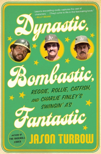 Dynastic, Bombastic, Fantastic: Reggie, Rollie, Catfish, and Charlie Finley's Swingin' A's - Jason Turbow