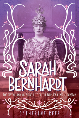 Sarah Bernhardt: The Divine and Dazzling Life of the World's First Superstar - Catherine Reef