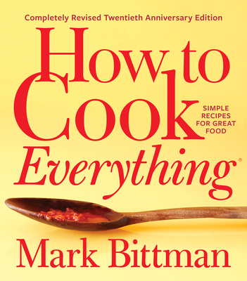 How to Cook Everything--Completely Revised Twentieth Anniversary Edition: Simple Recipes for Great Food - Mark Bittman