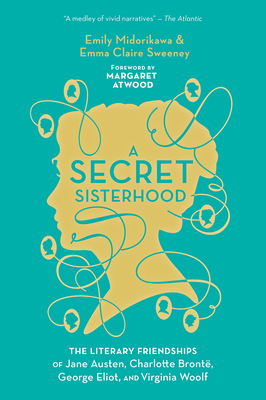 A Secret Sisterhood: The Literary Friendships of Jane Austen, Charlotte Bront�, George Eliot, and Virginia Woolf - Emily Midorikawa