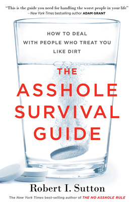 The Asshole Survival Guide: How to Deal with People Who Treat You Like Dirt - Robert I. Sutton