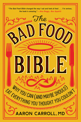 The Bad Food Bible: Why You Can (and Maybe Should) Eat Everything You Thought You Couldn't - Aaron Carroll