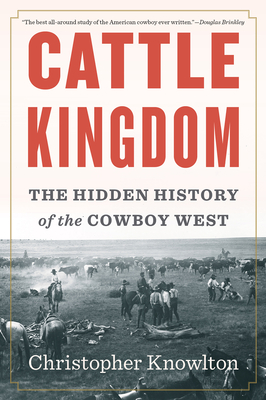 Cattle Kingdom: The Hidden History of the Cowboy West - Christopher Knowlton