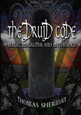 The Druid Code: Magic, Megaliths and Mythology - Thomas Sheridan