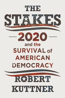 The Stakes: 2020 and the Survival of American Democracy - Robert Kuttner