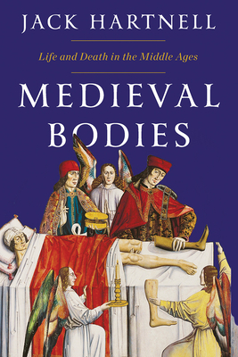Medieval Bodies: Life and Death in the Middle Ages - Jack Hartnell