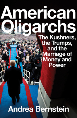 American Oligarchs: The Kushners, the Trumps, and the Marriage of Money and Power - Andrea Bernstein