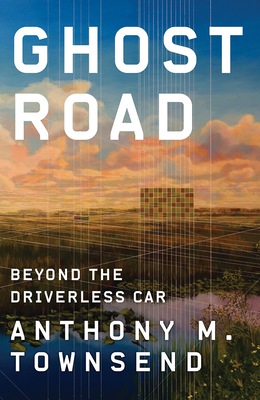 Ghost Road: Beyond the Driverless Car - Anthony M. Townsend