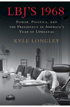 Poza produsului Lbj's 1968: Power, Politics, and the Presidency in America's Year of Upheaval - Kyle Longley