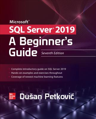 Microsoft SQL Server 2019: A Beginner's Guide, Seventh Edition - Dusan Petkovic