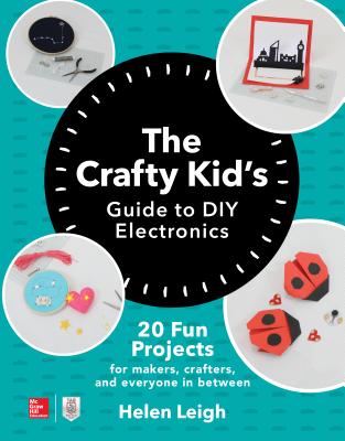 The Crafty Kids Guide to DIY Electronics: 20 Fun Projects for Makers, Crafters, and Everyone in Between - Helen Leigh