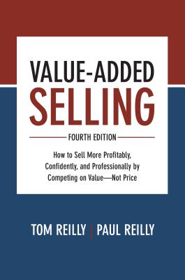 Value-Added Selling: How to Sell More Profitably, Confidently, and Professionally by Competing on Value--Not Price - Tom Reilly