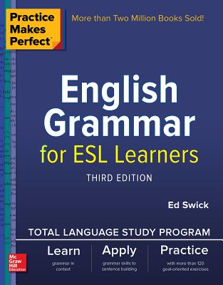 Practice Makes Perfect: English Grammar for ESL Learners, Third Edition - Ed Swick