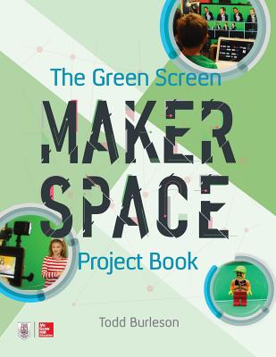 The Green Screen Makerspace Project Book - Todd Burleson