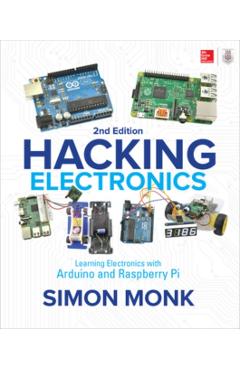 Hacking Electronics: Learning Electronics with Arduino and Raspberry Pi, Second Edition - Simon Monk