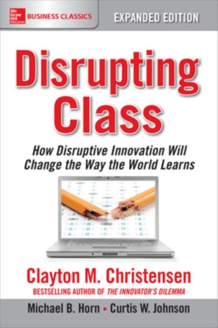 Disrupting Class, Expanded Edition: How Disruptive Innovation Will Change the Way the World Learns - Clayton M. Christensen