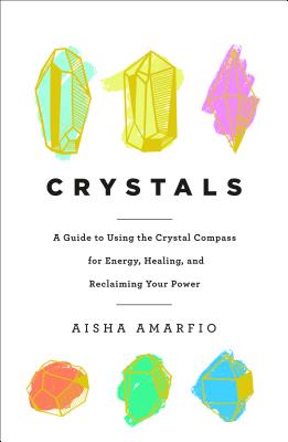 Crystals: A Guide to Using the Crystal Compass for Energy, Healing, and Reclaiming Your Power - Aisha Amarfio