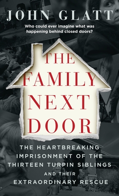The Family Next Door: The Heartbreaking Imprisonment of the Thirteen Turpin Siblings and Their Extraordinary Rescue - John Glatt