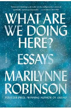 What Are We Doing Here?: Essays - Marilynne Robinson