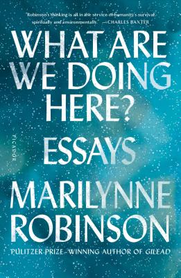 What Are We Doing Here?: Essays - Marilynne Robinson