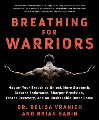 Breathing for Warriors: Master Your Breath to Unlock More Strength, Greater Endurance, Sharper Precision, Faster Recovery, and an Unshakable I - Belisa Vranich