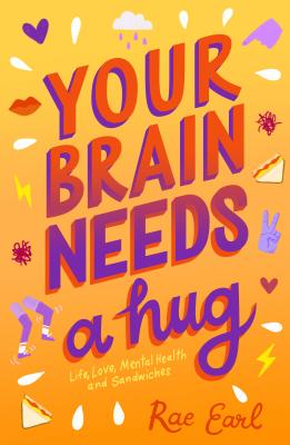 Your Brain Needs a Hug: Life, Love, Mental Health, and Sandwiches - Rae Earl