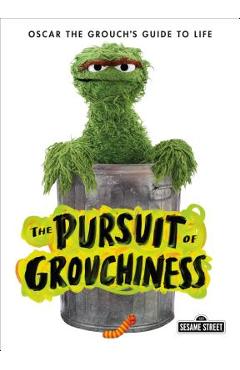 Coperta cărții 'The Pursuit of Grouchiness: Oscar the Grouch's Guide to Life - Oscar The Grouch'