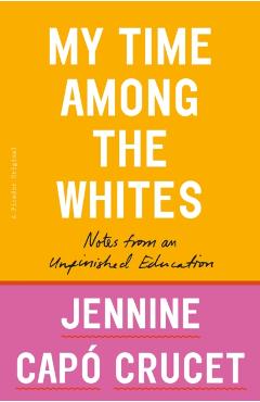 My Time Among the Whites: Notes from an Unfinished Education - Jennine Cap Crucet