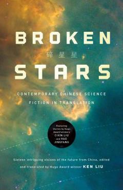 Coperta cărții 'Broken Stars: Contemporary Chinese Science Fiction in Translation - Ken Liu'