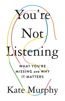 You're Not Listening: What You're Missing and Why It Matters - Kate Murphy