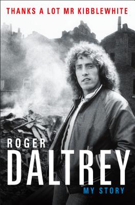 Thanks a Lot MR Kibblewhite: My Story - Roger Daltrey