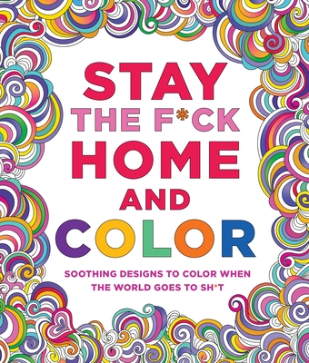 Stay the F*ck Home and Color: Stress-Relieving Designs to Color When the World Goes to Sh*t - Caitlin Peterson